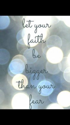 Let your faith be bigger than your fear. More