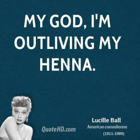 lucille-ball-quote-my-god-im-outliving-my-henna.jpg