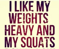 like my weights heavy and my squats down low