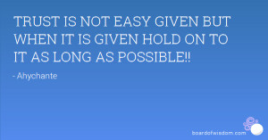 TRUST IS NOT EASY GIVEN BUT WHEN IT IS GIVEN HOLD ON TO IT AS LONG AS ...