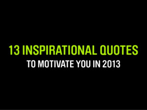 13 INSPIRATIONAL QUOTES TO MOTIVATE YOU IN 2013