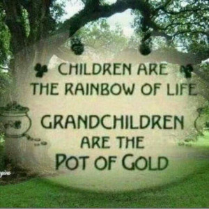 Children are the rainbow of life. Grandchildren are the pot of gold.