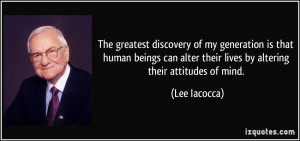 ... alter their lives by altering their attitudes of mind. - Lee Iacocca