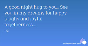 good night hug to you.. See you in my dreams for happy laughs and ...