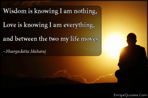 Wisdom is knowing I am nothing, Love is knowing I am everything, and ...
