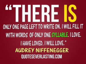 ... syllable. I love. I have loved. I will love.” - Audrey Niffenegger
