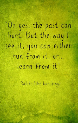 Oh yes, the past can hurt. But the way I see it, you can either run ...
