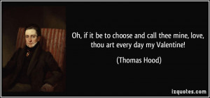 ... call thee mine, love, thou art every day my Valentine! - Thomas Hood