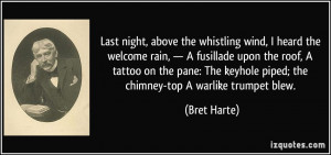 ... keyhole piped; the chimney-top A warlike trumpet blew. - Bret Harte