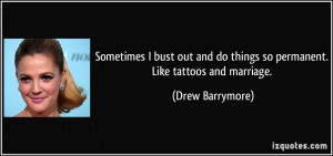 ... do things so permanent. Like tattoos and marriage. - Drew Barrymore