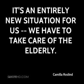 ... entirely new situation for us -- we have to take care of the elderly