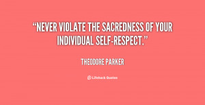 Never violate the sacredness of your individual self-respect.”