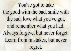 bad, smile with the sad, love what you've got, and remember what you ...