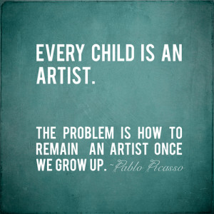 ... The problem is how to remain an artist once we grow up.