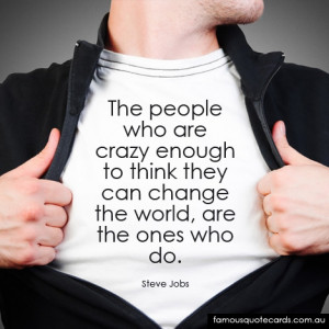 The people who are crazy enough to think they can change the world ...