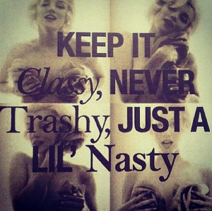 Keep it classy, never trashy, always a lil' nasty