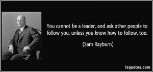 You cannot be a leader, and ask other people to follow you, unless you ...