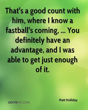 Matt Holliday - That's a good count with him, where I know a fastball ...
