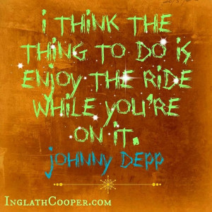 Enjoy the ride. Love this quote!