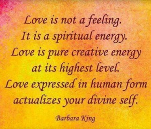 not a feeling. It is a Spiritual Energy. Love is pure creative energy ...