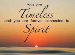 You are Timeless and you are forever connected to Spirit ~ Awaken to ...