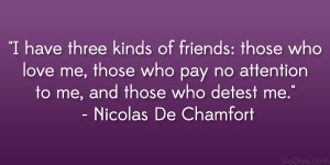 have three kinds of friends: those who love me, those who pay no ...