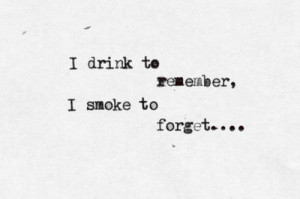 Drink To Remember, I Smoke To Forget ”