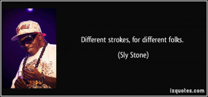 Different strokes, for different folks. - Sly Stone