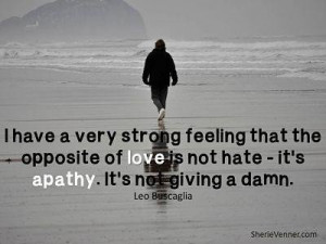 ... feeling that the opposite of love is not hate its apathy father quote