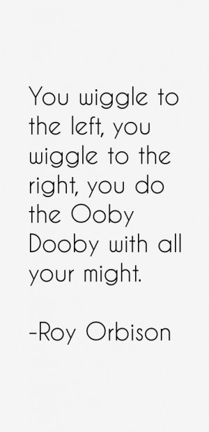 You wiggle to the left you wiggle to the right you do the Ooby Dooby