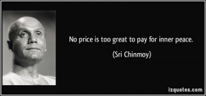 No price is too great to pay for inner peace. - Sri Chinmoy