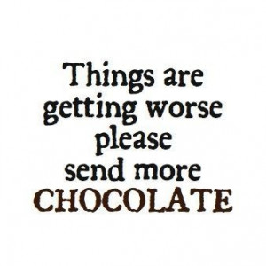 Things are getting worse please send more chocolate. #food #quotes