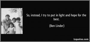 So, instead, I try to put in light and hope for the best. - Ben Linder