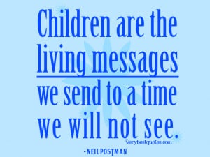 children quotes, Children are the living messages we send to a time we ...