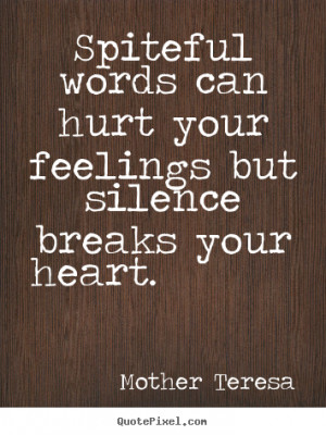 Spiteful words can hurt your feelings but silence breaks your heart ...