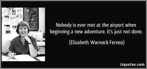 ... new adventure. It's just not done. - Elizabeth Warnock Fernea