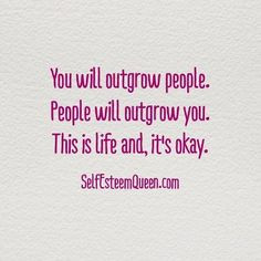 You will outgrow people People will outgrow you That is life It 39 s