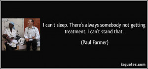 ... somebody not getting treatment. I can't stand that. - Paul Farmer