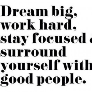 Dream big, work hard, stay focused and surround yourself with good ...