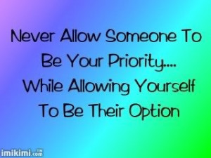 NEVER MAKE SOMEONE A PRIORITY WHO MAKES YOU AN OPTION!