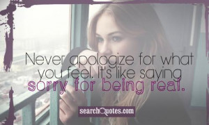 Never apologize for what you feel. It's like saying sorry for being ...