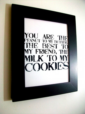 LOVE quote -you are the peanut to my butter, the best to my friend ...