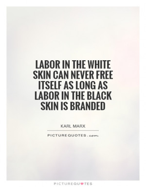 white skin can never free itself as long as labor in the black skin ...