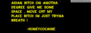 bitch on anotha ` degree give me some space , move off my plaCe bitch ...