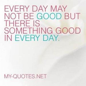 Every day may not be good, but there’s something good in every day.