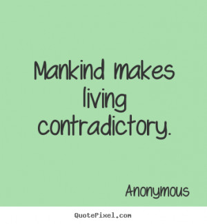 Anonymous picture quotes - Mankind makes living contradictory. - Life ...