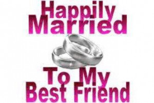 Happily married to my best friend