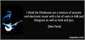 ... of roots in folk and bluegrass as well as funk and jazz. - Bela Fleck