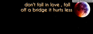 don't fall in love , Pictures , fall off a bridge it hurts less ...