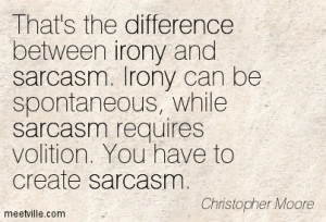 That’s the difference between irony and sarcasm. Irony can be ...